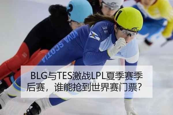 BLG与TES激战LPL夏季赛季后赛，谁能抢到世界赛门票？