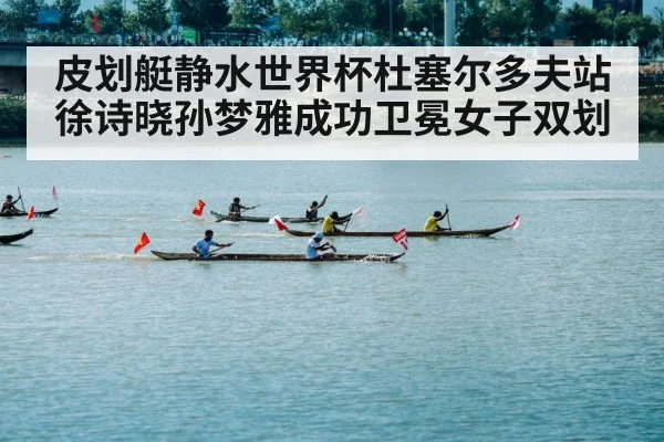 皮划艇静水世界杯杜塞尔多夫站徐诗晓孙梦雅成功卫冕女子双划