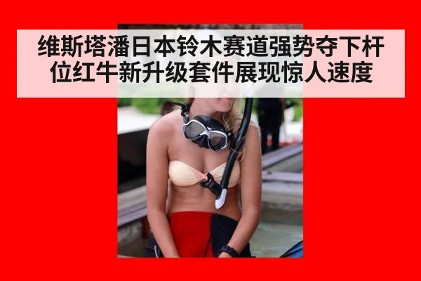 维斯塔潘日本铃木赛道强势夺下杆位红牛新升级套件展现惊人速度