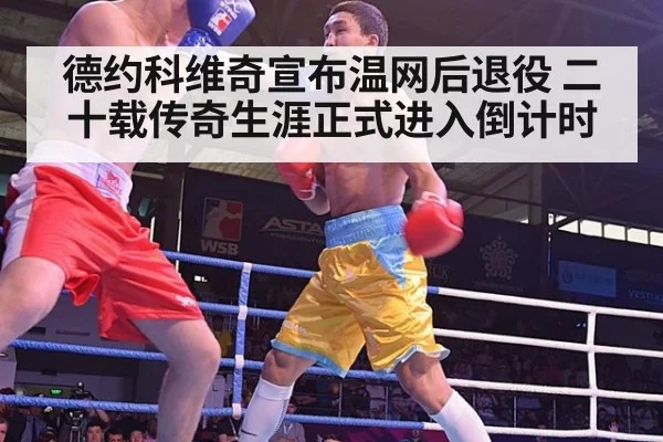 德约科维奇宣布温网后退役 二十载传奇生涯正式进入倒计时