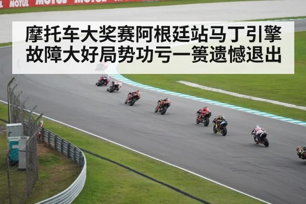 摩托车大奖赛阿根廷站马丁引擎故障大好局势功亏一篑遗憾退出